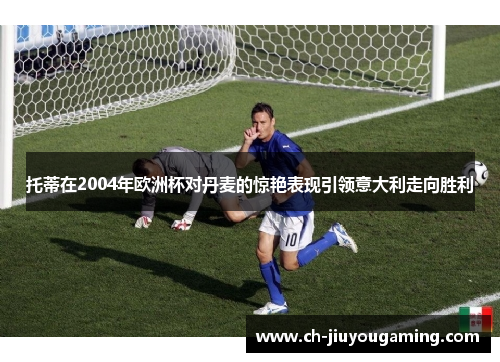 托蒂在2004年欧洲杯对丹麦的惊艳表现引领意大利走向胜利