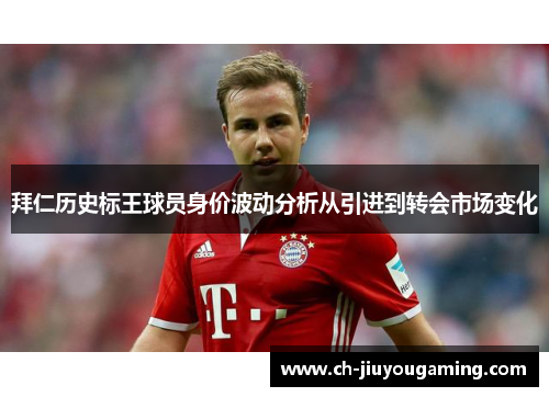 拜仁历史标王球员身价波动分析从引进到转会市场变化
