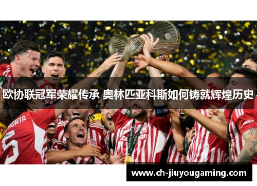 欧协联冠军荣耀传承 奥林匹亚科斯如何铸就辉煌历史