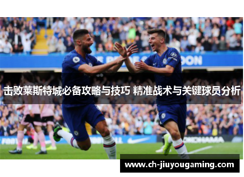 击败莱斯特城必备攻略与技巧 精准战术与关键球员分析