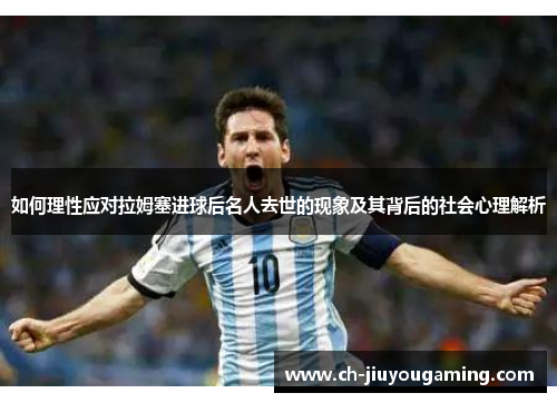 如何理性应对拉姆塞进球后名人去世的现象及其背后的社会心理解析