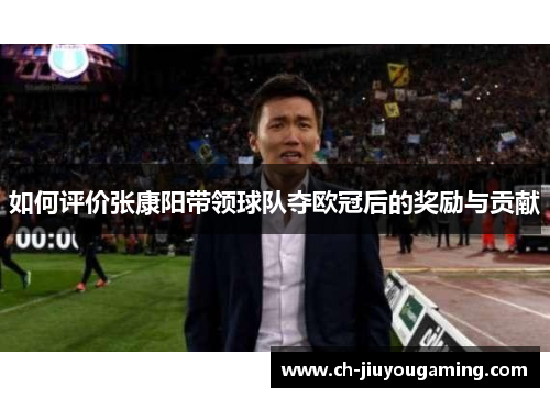 如何评价张康阳带领球队夺欧冠后的奖励与贡献