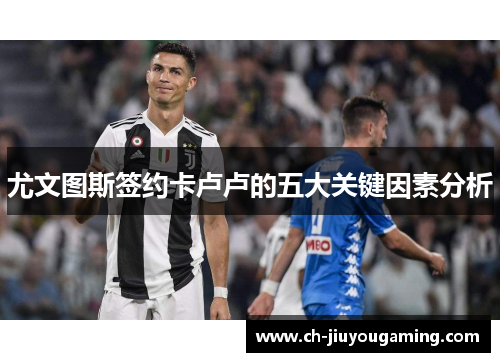 尤文图斯签约卡卢卢的五大关键因素分析