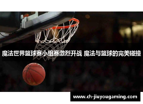 魔法世界篮球赛小组赛激烈开战 魔法与篮球的完美碰撞