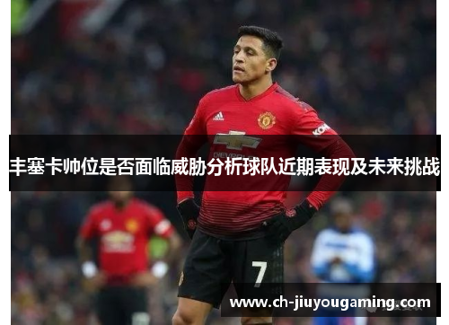 丰塞卡帅位是否面临威胁分析球队近期表现及未来挑战
