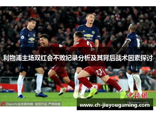 利物浦主场双红会不败纪录分析及其背后战术因素探讨