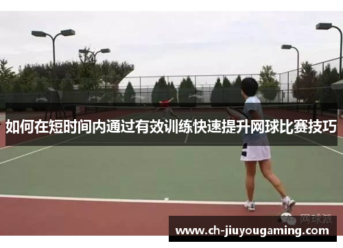 如何在短时间内通过有效训练快速提升网球比赛技巧