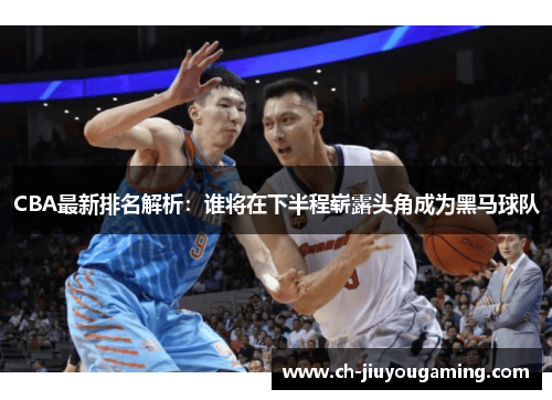 CBA最新排名解析：谁将在下半程崭露头角成为黑马球队