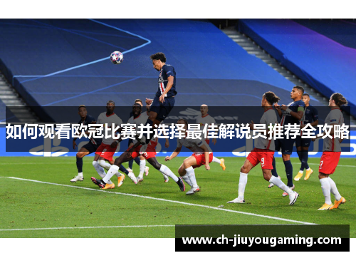 如何观看欧冠比赛并选择最佳解说员推荐全攻略