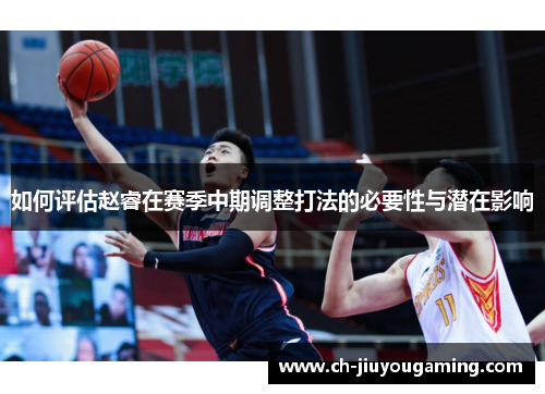 如何评估赵睿在赛季中期调整打法的必要性与潜在影响
