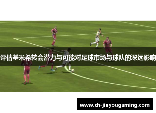 评估基米希转会潜力与可能对足球市场与球队的深远影响