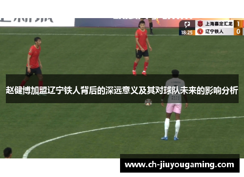 赵健博加盟辽宁铁人背后的深远意义及其对球队未来的影响分析