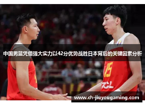 中国男篮凭借强大实力以42分优势战胜日本背后的关键因素分析