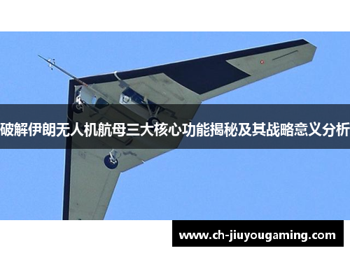 破解伊朗无人机航母三大核心功能揭秘及其战略意义分析