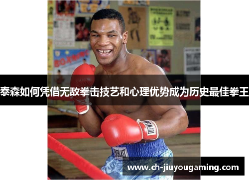 泰森如何凭借无敌拳击技艺和心理优势成为历史最佳拳王