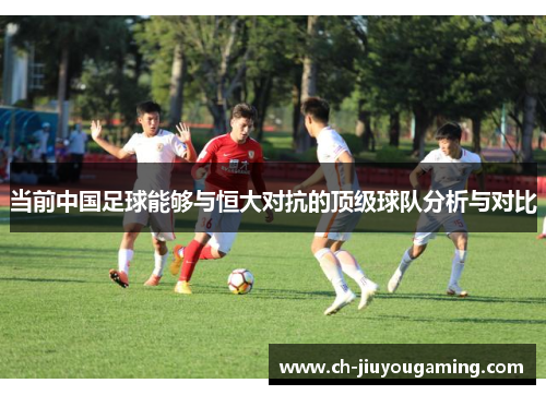 当前中国足球能够与恒大对抗的顶级球队分析与对比